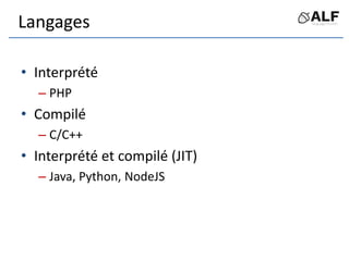 Langages
• Interprété
– PHP
• Compilé
– C/C++
• Interprété et compilé (JIT)
– Java, Python, NodeJS
 