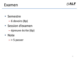 Examen
• Semestre
– 6 devoirs (8p)
• Session d’examen
– épreuve écrite (6p)
• Note
– > 5 passer
11
 