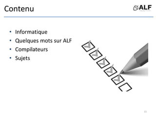 Contenu
• Informatique
• Quelques mots sur ALF
• Compilateurs
• Sujets
15
 