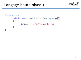 Langage haute niveau
class Main {
public static void main (String args[])
{
LCD.write ("Hello World!");
}
}
18
 