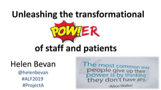 Helen Bevan
@helenbevan
#ALF2019
#ProjectA
of staff and patients
Unleashing the transformational
 