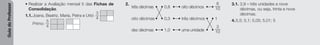 Guia
do
Professor
• Realizar a Avaliação mensal 5 das Fichas de
Consolidação.
1.1.Joana, Beatriz, Maria, Petra e Urbi:
3
4
Primo:
5
4
2.
três décimas • • 0,8 • • oito décimos • •
8
10
oito décimas • • 0,3 • • três décimos • • 1
dez décimas • • 1,0 • • uma unidade • •
3
10
3.1. 3,9 – três unidades e nove
décimas, ou seja, trinta e nove
décimas.
4.5,5; 5,1; 5,05; 5,01; 5
 