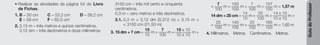 Guia
do
Professor
• Realizar as atividades da página 54 do Livro
de Fichas.
1. B – 50 cm C – 53,3 cm D – 56,2 cm
E – 59 cm F – 62,5 cm
2. 3,15 m – três metros e quinze centímetros.
3,12 dm – três decímetros e doze milímetros.
3150 cm – três mil cento e cinquenta
centímetros.
0,3 m – zero metros e três decímetros.
2.1. 0,3 m < 3,12 dm (0,312 m) < 3,15 m <
< 3150 cm (31,50 m)
3. 15 dm + 7 cm =
15
10
m +
7
100
m =
15 x 10
10 x 10
m +
+
7
100
m =
150
100
m +
7
100
m =
157
100
m = 1,57 m
14 dm + 25 cm =
14
10
m +
25
100
m =
14 x 10
10 x 10
m +
+
25
100
m =
140
100
m +
25
100
m =
165
100
m = 1,65 m
4. Milímetros. Metros. Centímetros. Metros.
 