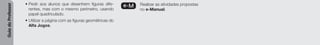 Guia
do
Professor
• Pedir aos alunos que desenhem figuras dife-
rentes, mas com o mesmo perímetro, usando
papel quadriculado.
• Utilizar a página com as figuras geométricas do
Alfa Jogos.
e-M Realizar as atividades propostas
no e-Manual.
 