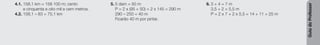 Guia
do
Professor
4.1. 158,1 km = 158 100 m; cento
e cinquenta e oito mil e cem metros.
4.2. 158,1 – 83 = 75,1 km
5. 5 dam = 50 m
P = 2 x (95 + 50) = 2 x 145 = 290 m
290 – 250 = 40 m
Ficarão 40 m por pintar.
6. 3 + 4 = 7 m
3,5 + 2 = 5,5 m
P = 2 x 7 + 2 x 5,5 = 14 + 11 = 25 m
 