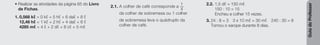Guia
do
Professor
• Realizar as atividades da página 65 do Livro
de Fichas.
1. 0,568 kℓ = 0 kℓ + 5 hℓ + 6 daℓ + 8 ℓ
12,46 hℓ = 1 kℓ + 2 hℓ + 4 daℓ + 6 ℓ
4285 mℓ = 4 ℓ + 2 dℓ + 8 cℓ + 5 mℓ
2.1. A colher de café corresponde a
1
4
da colher de sobremesa ou 1 colher
de sobremesa leva o quádruplo da
colher de café.
2.2. 1,5 dℓ = 150 mℓ
150 : 10 = 15
Encheu a colher 15 vezes.
3. 24 : 8 = 3 3 x 10 mℓ = 30 mℓ 240 : 30 = 8
Tomou o xarope durante 8 dias.
 