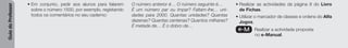 Guia
do
Professor
• Em conjunto, pedir aos alunos para falarem
sobre o número 1500, por exemplo, registando
todos os comentários no seu caderno:
O número anterior é… O número seguinte é…
É um número par ou ímpar? Faltam-lhe… uni-
dades para 2000. Quantas unidades? Quantas
dezenas? Quantas centenas? Quantos milhares?
É metade de… É o dobro de…
• Realizar as actividades da página 8 do Livro
de Fichas.
• Utilizar o marcador de classes e ordens do Alfa
Jogos.
e-M Realizar a actividade proposta
no e-Manual.
 