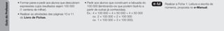 Guia
do
Professor
• Formar pares e pedir aos alunos que descubram
expressões cujos resultados sejam 100 000
(1 centena de milhar).
• Realizar as atividades das páginas 10 e 11
do Livro de Fichas.
• Pedir aos alunos que construam a tabuada do
100 000 (lembrando-os que podem fazê-lo a
partir de outras já conhecidas).
Ex.: 4 * 100 000 = 4 * 50 000 + 4 * 50 000
ou 2 * 100 000 + 2 * 100 000
ou 1 * 100 000 + 3 * 100 000).
e-M Realizar a Ficha 1: Leitura e escrita de
números, proposta no e-Manual.
 
