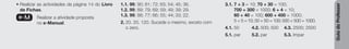 Guia
do
Professor
• Realizar as actividades da página 14 do Livro
de Fichas.
e-M Realizar a atividade proposta
no e-Manual.
1.1. 99; 90; 81; 72; 63; 54; 45; 36.
1.2. 99; 89; 79; 69; 59; 49; 39; 29.
1.3. 99; 88; 77; 66; 55; 44; 33; 22.
2. 20. 20. 120. Sucede o mesmo, exceto com
o zero.
3.1. 7 + 3 = 10; 70 + 30 = 100;
700 + 300 = 1000; 6 + 4 = 10;
60 + 40 = 100; 600 + 400 = 1000;
5 + 5 = 10; 50 + 50 = 100; 500 + 500 = 1000.
4.1. 50 4.2. 500; 500 4.3. 2500; 2500
5.1. par 5.2. par 5.3. ímpar
 