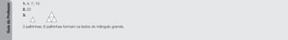 Guia
do
Professor
1. 4; 7; 10.
2. 22
3.
3 palhinhas; 6 palhinhas formam os lados do triângulo grande.
 