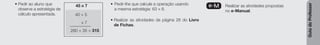 Guia
do
Professor
• Pedir ao aluno que
observe a estratégia de
cálculo apresentada.
• Pedir-lhe que calcule a operação usando
a mesma estratégia: 63 * 8.
• Realizar as atividades da página 26 do Livro
de Fichas.
e-M Realizar as atividades propostas
no e-Manual.
45 * 7
40 + 5
* 7
280 + 35 = 315
 