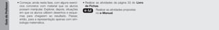 Guia
do
Professor
• Começar, ainda nesta fase, com alguns exercí-
cios concretos com material que os alunos
possam manipular. Explorar, depois, situações
em que os alunos utilizem desenhos e esque-
mas para chegarem ao resultado. Passar,
então, para a representação apenas com sim-
bologia matemática.
• Realizar as atividades da página 33 do Livro
de Fichas.
e-M Realizar as atividades propostas
no e-Manual.
 