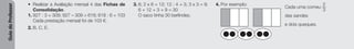 Guia
do
Professor
• Realizar a Avaliação mensal 4 das Fichas de
Consolidação.
1. 927 : 3 = 309; 927 – 309 = 618; 618 : 6 = 103
Cada prestação mensal foi de 103 €.
2. B, C, E.
3. 6; 2 x 6 = 12; 12 : 4 = 3; 3 x 3 = 9;
6 + 12 + 3 + 9 = 30
O saco tinha 30 berlindes.
4. Por exemplo:
Cada uma comeu
2
3
das sandes
e dois queques.
 