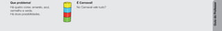 Guia
do
Professor
Que problema!
Há quatro cores: amarelo, azul,
vermelho e verde.
Há doze possibilidades.
É Carnaval!
No Carnaval vale tudo?
 