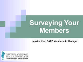 Surveying Your Members Jessica Kuo, CAFP Membership Manager 