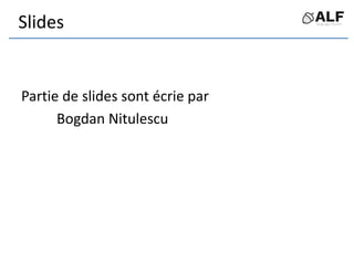 Slides
Partie de slides sont écrie par
Bogdan Nitulescu
 