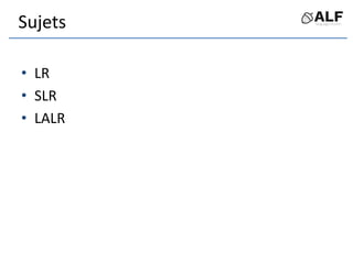 Sujets
• LR
• SLR
• LALR
 