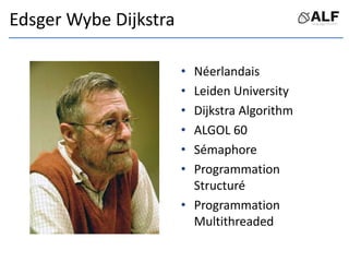 Edsger Wybe Dijkstra
• Néerlandais
• Leiden University
• Dijkstra Algorithm
• ALGOL 60
• Sémaphore
• Programmation
Structuré
• Programmation
Multithreaded
 