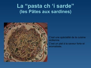 La  “pasta ch ‘i sarde” (les  P â tes aux sardines ) C ’est une spécialité de la cuisine sicilienne. C ’est un plat à la saveur forte et aromatisée.  