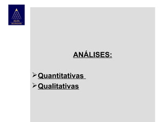 ANÁLISES:
 Quantitativas
 Qualitativas

 