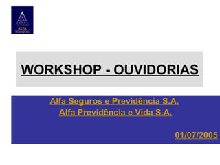 WORKSHOP - OUVIDORIAS
Alfa Seguros e Previdência S.A.
Alfa Previdência e Vida S.A.
01/07/2005

 
