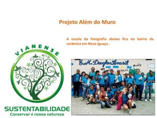 Projeto Além do Muro 
A escola da fotografia abaixo fica no bairro da 
cerâmica em Nova Iguaçu . 
 