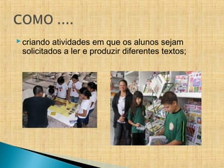criando atividades em que os alunos sejam
solicitados a ler e produzir diferentes textos;
 