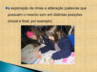 a exploração de rimas e aliteração (palavras que
possuem o mesmo som em distintas posições
(inicial e final, por exemplo)
 