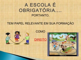 A ESCOLA É
OBRIGATÓRIA....
PORTANTO,
TEM PAPEL RELEVANTE EM SUA FORMAÇÃO
COMO
DIREITO
 