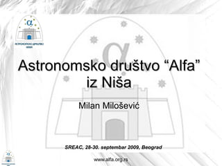 Astronomsko društvo “Alfa”
        iz Niša
           Milan Milošević



      SREAC, 28-30. septembar 2009, Beograd

                 www.alfa.org.rs
 