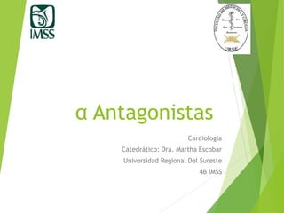 α Antagonistas
Cardiologia
Catedrático: Dra. Martha Escobar
Universidad Regional Del Sureste
4B IMSS
 