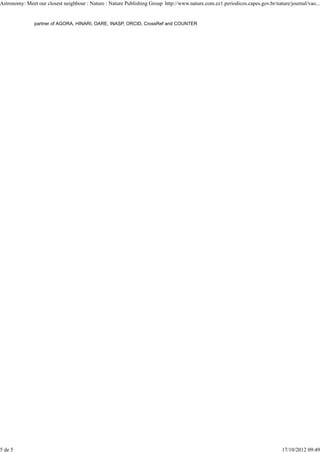 Astronomy: Meet our closest neighbour : Nature : Nature Publishing Group http://www.nature.com.ez1.periodicos.capes.gov.br/nature/journal/vao...


               partner of AGORA, HINARI, OARE, INASP, ORCID, CrossRef and COUNTER




5 de 5                                                                                                                        17/10/2012 09:49
 