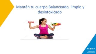 Mantén tu cuerpo Balanceado, limpio y
desintoxicado
 