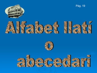 Alfabet llatí  o abecedari Pàg. 19 
