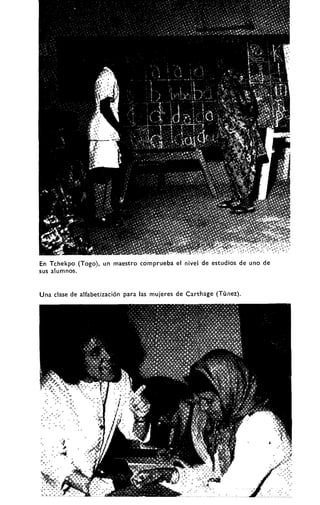 iVAST?;".-1
,
v i * »>.-.•i.? !
saw»
i •
î S ^ i «••^••>
-«ims-
En Tchekpo (Togo), un maestro comprueba el nivelde estudios de uno de
sus alumnos.
Una clase de alfabetización para las mujeres de Carthage (Túnez).
 