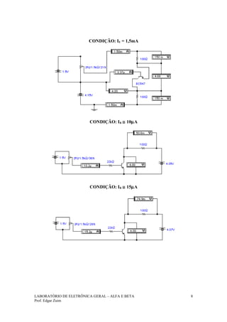 CONDIÇÃO: IE = 1,5mA




                        CONDIÇÃO: IB ≅ 10µA




                        CONDIÇÃO: IB ≅ 15µA




LABORATÓRIO DE ELETRÔNICA GERAL – ALFA E BETA   8
Prof. Edgar Zuim
 