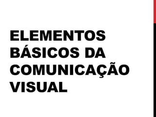 ELEMENTOS
BÁSICOS DA
COMUNICAÇÃO
VISUAL
 