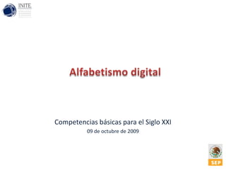 Alfabetismo digital Competencias básicas para el Siglo XXI 09 de octubre de 2009 