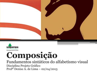 Composição
Fundamentos sintáticos do alfabetismo visual
Disciplina Projeto Gráfico
Profª Denise A. de Lima – 02/04/2013
 
