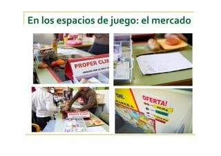 En los espacios de juego: el mercado
 