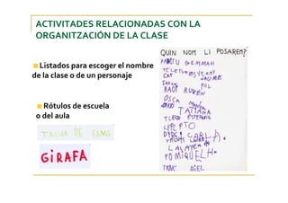 ACTIVITADES RELACIONADAS CON LA 
ORGANITZACIÓN DE LA CLASE
Listados para escoger el nombre 
de la clase o de un personaje
Rótulos de escuela 
o del aula
 