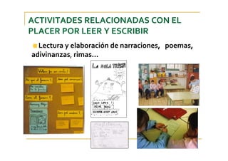 ACTIVITADES RELACIONADAS CON EL 
PLACER POR LEER Y ESCRIBIR
Lectura y elaboración de narraciones,   poemas, 
adivinanzas, rimas...
 
