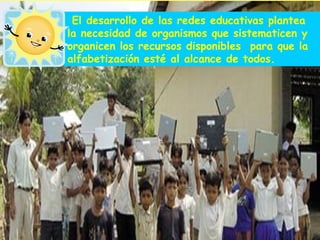 El desarrollo de las redes educativas plantea la necesidad de organismos que sistematicen y organicen los recursos disponibles  para que la alfabetización esté al alcance de todos.   