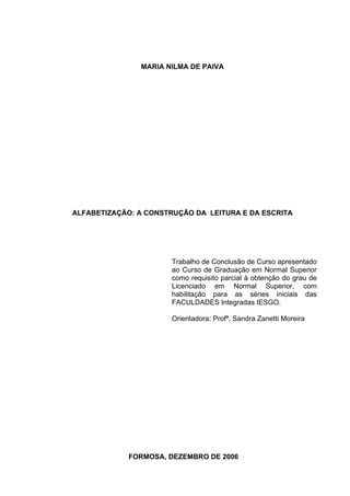 MARIA NILMA DE PAIVA




ALFABETIZAÇÃO: A CONSTRUÇÃO DA LEITURA E DA ESCRITA




                       Trabalho de Conclu...