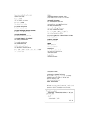 Almeida Regina Sodré
Alfabetização / Regina Sodré Almeida. — São Luís:
UEMANET, 2010.
62p.: il.
1. Alfabetização. I. Título.
CDV: 80
Copyright © UEMANET
Universidade Estadual do Maranhão
Núcleo de Tecnologias para Educação - UEMANET
Campus Universitário Paulo VI - São Luís - MA
Fone-fax: (98) 3257-1195
http://www.nead.uema.br
e-mail: nead@uema.br
Proibida a reprodução desta publicação, no todo ou em
parte, sem a prévia autorização desta instituição
Edição
Universidade Estadual do Maranhão - UEMA
Núcleo de Tecnologias para Educação - UemaNet
Coordenador do UemaNet
Prof. Antonio Roberto Coelho Serra
Coordenadora de Tecnologias Educacionais
Profª. Maria de Fátima Serra Rios
Coordenador de Design Educacional
Prof. Mauro Enrique Carozzo Todaro
Coordenadora do Curso Pedagogia, a distância
Profª. Heloisa Cardoso Varão Santos
Responsável pela Produção de Material Didático UemaNet
Cristiane Costa Peixoto
Professora Conteudista
Regina Sodré Almeida
Revisão
Liliane Moreira Lima
Lucirene Ferreira Lopes
Diagramação
Josimar de Jesus Costa Almeida
Luis Macartney Serejo dos Santos
Tonho Lemos Martins
Design Gráfico
Rômulo Santos Coelho
Governadora do Estado do Maranhão
Roseana Sarney Murad
Reitor da uema
Prof. José Augusto Silva Oliveira
Vice-reitor da Uema
Prof. Gustavo Pereira da Costa
Pró-reitor de Administração
Prof. Walter Canales Sant’ana
Pró-reitora de Extensão e Assuntos Estudantis
Profª. Vânia Lourdes Martins Ferreira
Pró-reitora de Graduação
Profª. Maria Auxiliadora Gonçalves Cunha
Pró-reitor de Pesquisa e Pós-graduação
Prof. Porfírio Candanedo Guerra
Pró-reitor de Planejamento
Prof. Antonio Pereira e Silva
Chefe de Gabinete da Reitoria
Prof. Raimundo de Oliveira Rocha Filho
DiretoradoCentrodeEducação,CiênciasExataseNaturais-CECEN
Profª. Andréa de Araújo
 