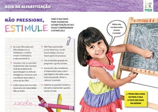 guia da alfabetização
não pressione,
Não fique apontando
o erro toda hora, ou ele
ficará inibido. Os erros
fazem parte do processo
Tire as dúvidas quando ele
perguntar a grafia correta
Garrancho não é problema.
O importante é que a letra
seja legível e ele saiba o que
está escrevendo. Deixe-o
rabiscar à vontade
Valorize os acertos e mostre a
ele sem o repreender quando
estiver errado
✔ Pegue uma lousa
ou papel e faça
o teste seu filho
vai adorar
Sabe o que mais
pode ajudar na
alfabetização de seu
filho? Compreender
o ritmo dele
Se o seu filho está com
dificuldades em se
alfabetizar, o melhor
a fazer é estimulá-lo,
e não pressioná-lo
Começar a ler e a escrever
tardiamente não é sempre
sinal de problema de
aprendizagem ou falta de
inteligência. Converse com
o professor para saber o
ritmo de seu filho
Cada criança tem um nível
necessário de maturidade.
Não se afobe
Minha mãe
me deixa tentar
escrever
à vontade!
 