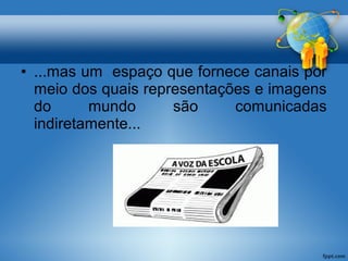 • ...mas um espaço que fornece canais por 
meio dos quais representações e imagens 
do mundo são comunicadas 
indiretamente... 
 