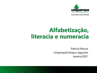 1
Alfabetização,
literacia e numeracia
Patrícia Moura
Unipampa/Campus Jaguarão
Janeiro/2021
 