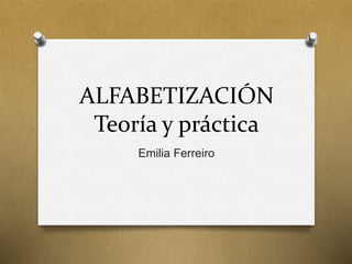 ALFABETIZACIÓN
Teoría y práctica
Emilia Ferreiro
 