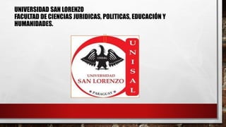 UNIVERSIDAD SAN LORENZO
FACULTAD DE CIENCIAS JURIDICAS, POLITICAS, EDUCACIÓN Y
HUMANIDADES.
 